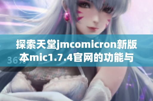 探索天堂jmcomicron新版本mic1.7.4官网的功能与亮点分析