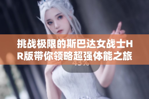 挑战极限的斯巴达女战士HR版带你领略超强体能之旅