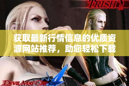 获取最新行情信息的优质资源网站推荐，助您轻松下载使用
