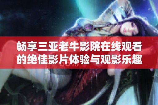 畅享三亚老牛影院在线观看的绝佳影片体验与观影乐趣