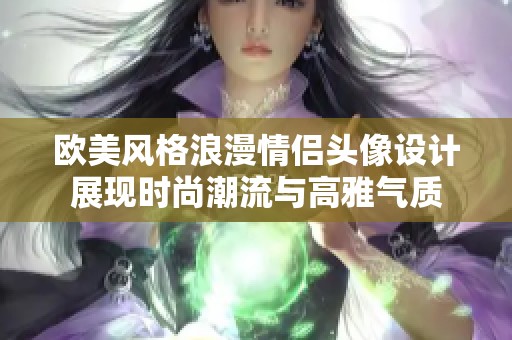 欧美风格浪漫情侣头像设计展现时尚潮流与高雅气质