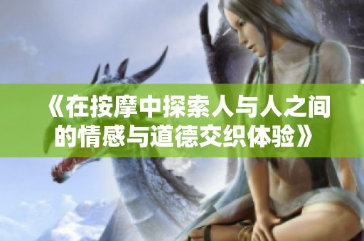 《在按摩中探索人与人之间的情感与道德交织体验》