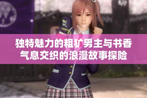 独特魅力的粗犷男主与书香气息交织的浪漫故事探险