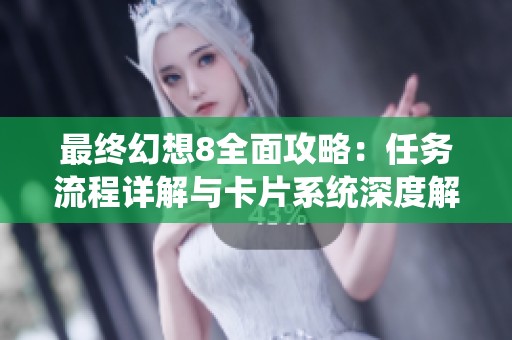 最终幻想8全面攻略：任务流程详解与卡片系统深度解析