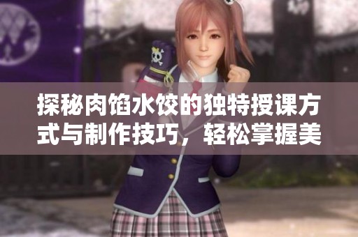 探秘肉馅水饺的独特授课方式与制作技巧，轻松掌握美味秘诀