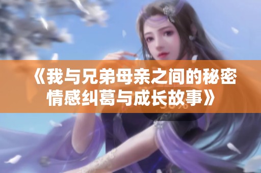 《我与兄弟母亲之间的秘密情感纠葛与成长故事》