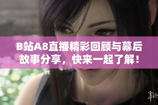 B站A8直播精彩回顾与幕后故事分享，快来一起了解！