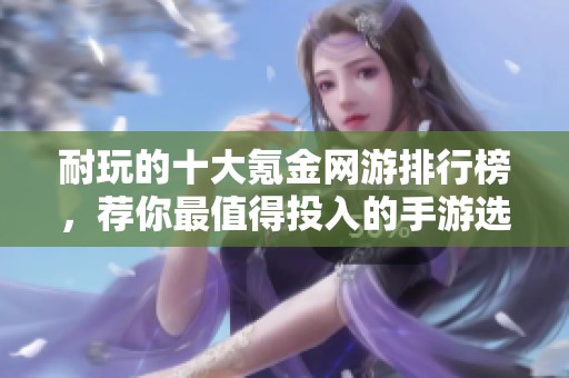 耐玩的十大氪金网游排行榜，荐你最值得投入的手游选择