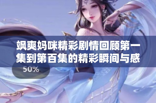 飒爽妈咪精彩剧情回顾第一集到第百集的精彩瞬间与感人故事分享