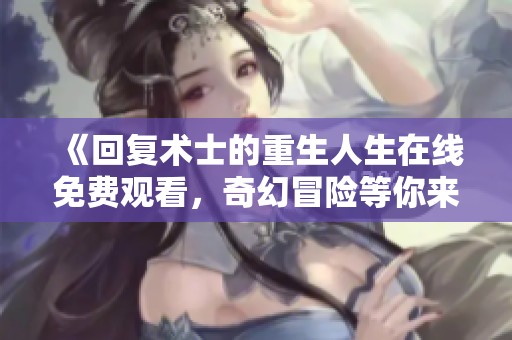 《回复术士的重生人生在线免费观看，奇幻冒险等你来探索》