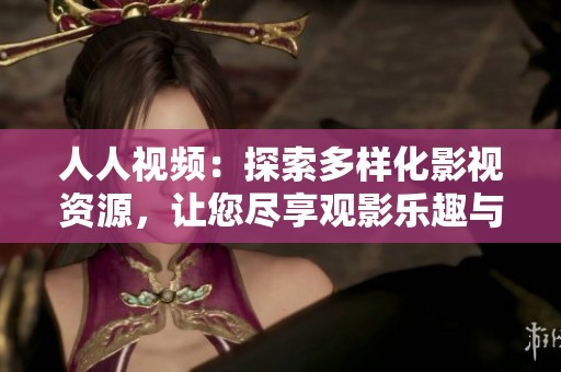 人人视频：探索多样化影视资源，让您尽享观影乐趣与新体验