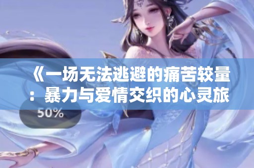 《一场无法逃避的痛苦较量：暴力与爱情交织的心灵旅行》