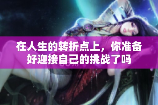 在人生的转折点上，你准备好迎接自己的挑战了吗
