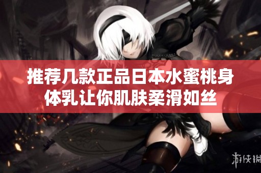 推荐几款正品日本水蜜桃身体乳让你肌肤柔滑如丝