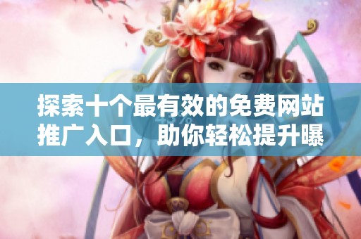 探索十个最有效的免费网站推广入口，助你轻松提升曝光率与流量