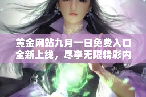 黄金网站九月一日免费入口全新上线，尽享无限精彩内容体验