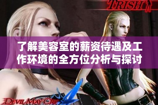 了解美容室的薪资待遇及工作环境的全方位分析与探讨