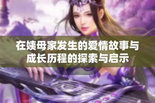 在姨母家发生的爱情故事与成长历程的探索与启示