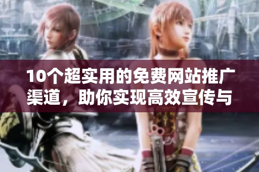 10个超实用的免费网站推广渠道，助你实现高效宣传与曝光