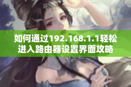 如何通过192.168.1.1轻松进入路由器设置界面攻略