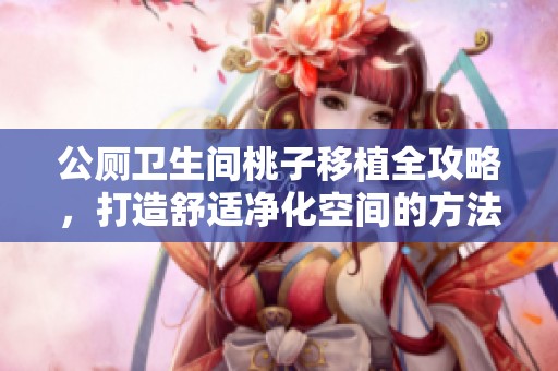 公厕卫生间桃子移植全攻略，打造舒适净化空间的方法分享