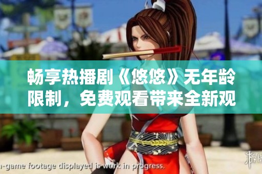 畅享热播剧《悠悠》无年龄限制，免费观看带来全新观影体验