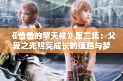 《爸爸的擎天柱》第二集：父爱之光照亮成长的道路与梦想