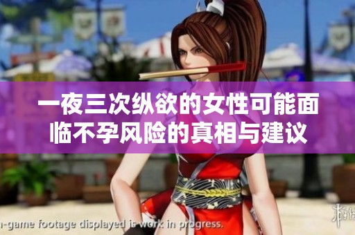 一夜三次纵欲的女性可能面临不孕风险的真相与建议