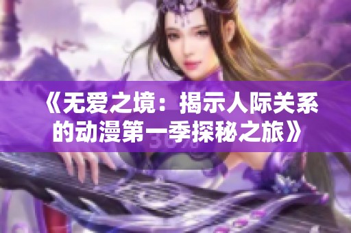 《无爱之境：揭示人际关系的动漫第一季探秘之旅》