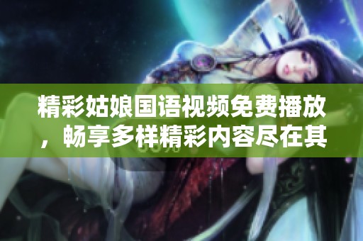 精彩姑娘国语视频免费播放，畅享多样精彩内容尽在其中