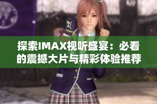 探索IMAX视听盛宴：必看的震撼大片与精彩体验推荐