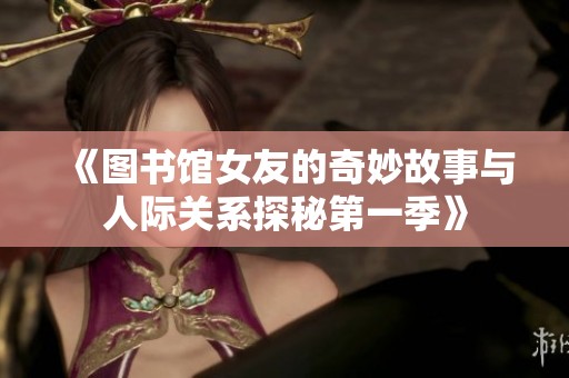 《图书馆女友的奇妙故事与人际关系探秘第一季》