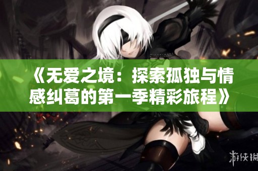 《无爱之境：探索孤独与情感纠葛的第一季精彩旅程》