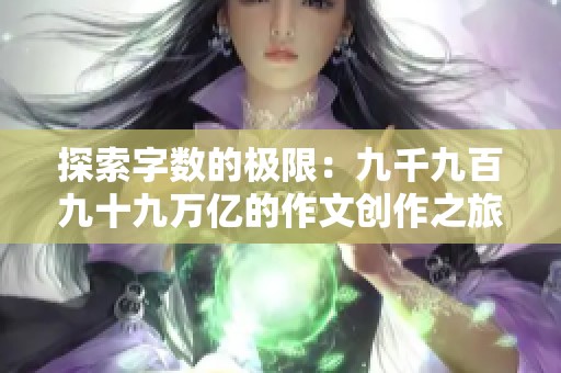 探索字数的极限：九千九百九十九万亿的作文创作之旅