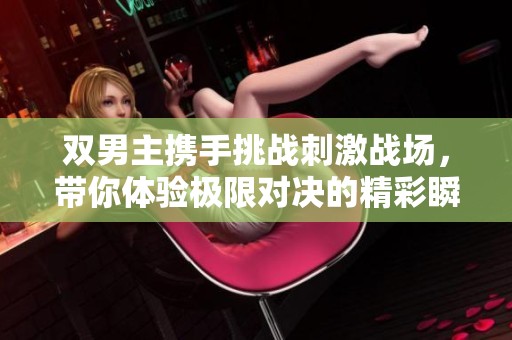 双男主携手挑战刺激战场，带你体验极限对决的精彩瞬间
