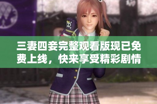 三妻四妾完整观看版现已免费上线，快来享受精彩剧情吧