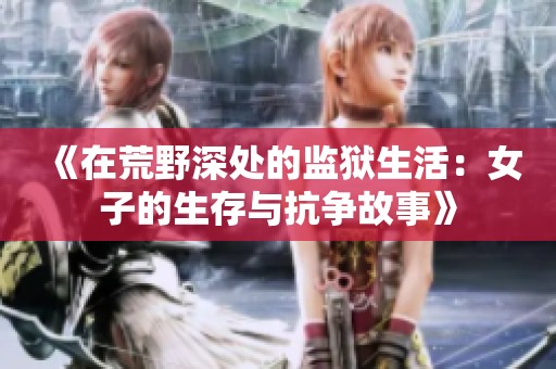《在荒野深处的监狱生活：女子的生存与抗争故事》