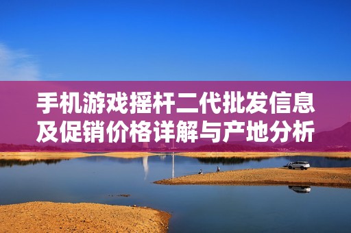 手机游戏摇杆二代批发信息及促销价格详解与产地分析