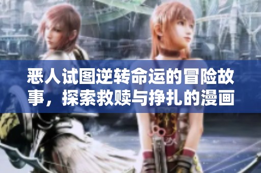 恶人试图逆转命运的冒险故事，探索救赎与挣扎的漫画之旅