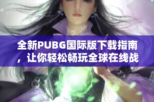 全新PUBG国际版下载指南，让你轻松畅玩全球在线战斗游戏