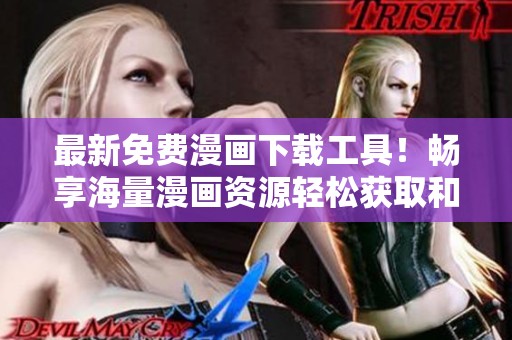 最新免费漫画下载工具！畅享海量漫画资源轻松获取和分享