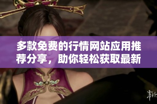 多款免费的行情网站应用推荐分享，助你轻松获取最新市场动态