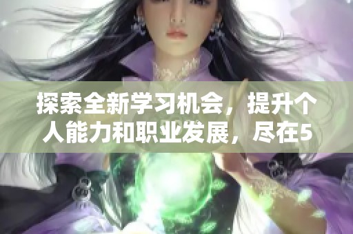 探索全新学习机会，提升个人能力和职业发展，尽在5555教育平台