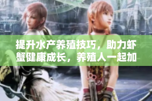 提升水产养殖技巧，助力虾蟹健康成长，养殖人一起加油！