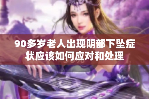 90多岁老人出现阴部下坠症状应该如何应对和处理