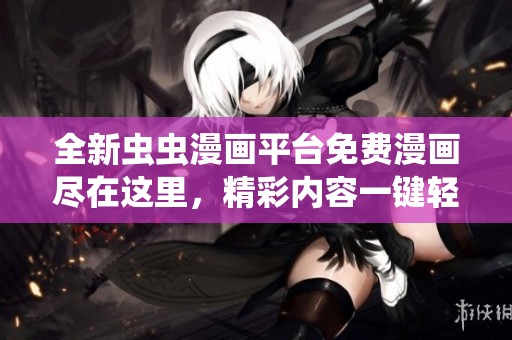 全新虫虫漫画平台免费漫画尽在这里，精彩内容一键轻松获取！