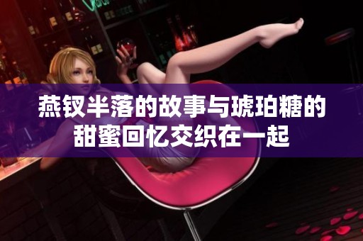 燕钗半落的故事与琥珀糖的甜蜜回忆交织在一起