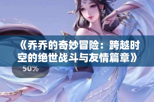 《乔乔的奇妙冒险：跨越时空的绝世战斗与友情篇章》