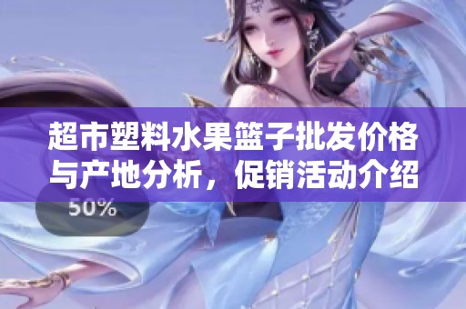 超市塑料水果篮子批发价格与产地分析，促销活动介绍