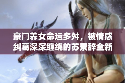 豪门养女命运多舛，被情感纠葛深深缠绕的苏景辞全新篇章